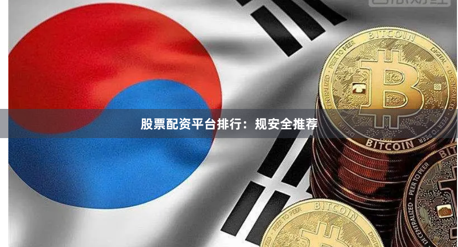 股票配资平台排行:规安全推荐