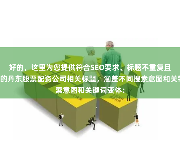 好的，这里为您提供符合SEO要求、标题不重复且均在以内的丹东股票配资公司相关标题，涵盖不同搜索意图和关键词变体：