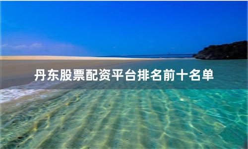丹东股票配资平台排名前十名单