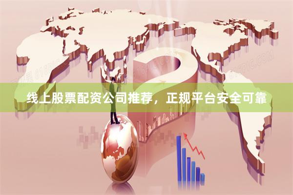 线上股票配资公司推荐，正规平台安全可靠
