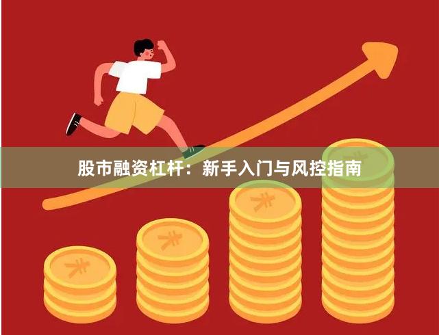 股市融资杠杆：新手入门与风控指南